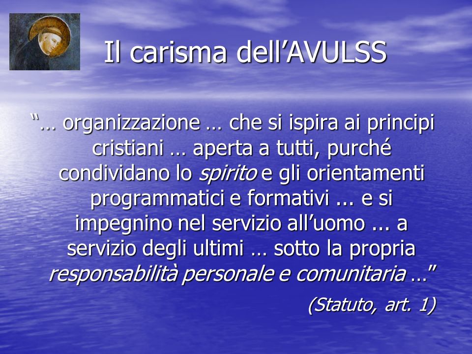 Il carisma dellAVULSS Il carisma dellAVULSS … organizzazione … che si ispira ai principi cristiani … aperta a tutti, purché condividano lo spirito e gli orientamenti programmatici e formativi...