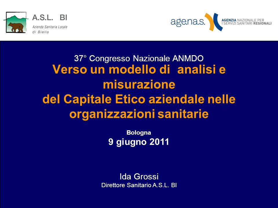 Verso un modello di analisi e misurazione del Capitale Etico aziendale nelle organizzazioni sanitarie Bologna 9 giugno 2011 Ida Grossi Direttore Sanitario A.S.L.