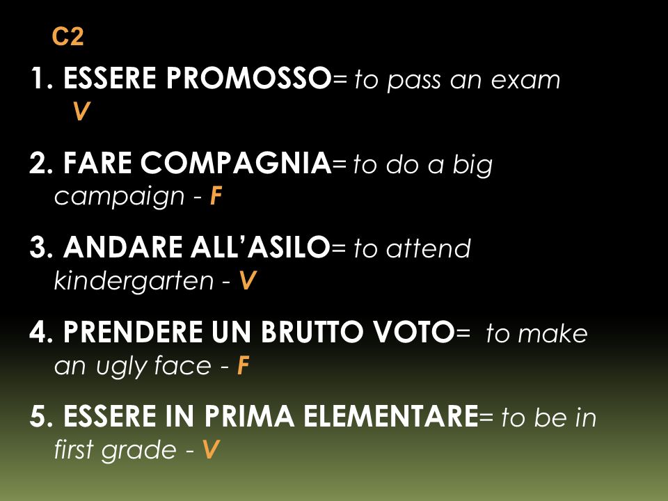 1. ESSERE PROMOSSO = to pass an exam V 2. FARE COMPAGNIA = to do a big campaign - F 3.