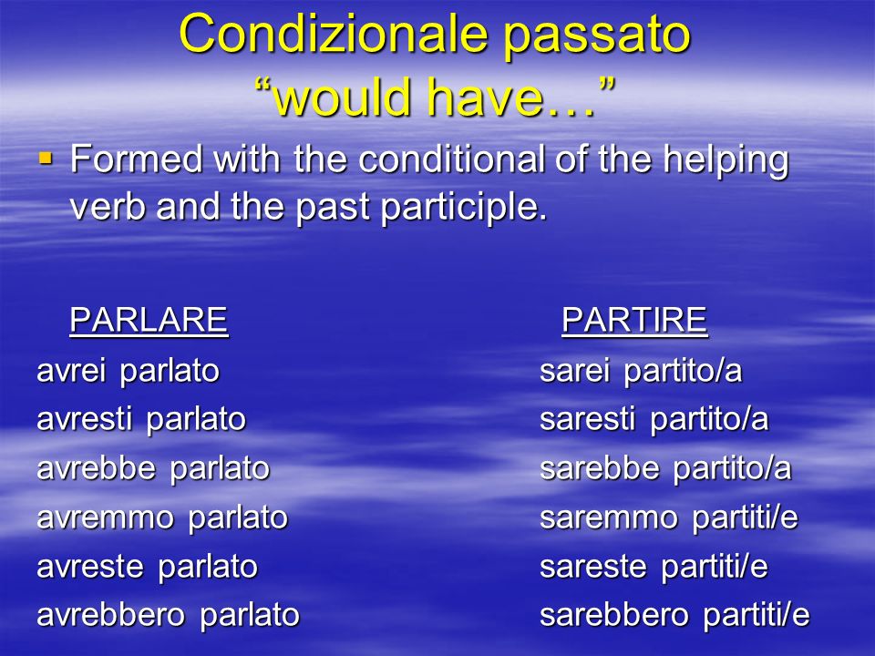 Condizionale passato would have… Formed with the conditional of the helping verb and the past participle.
