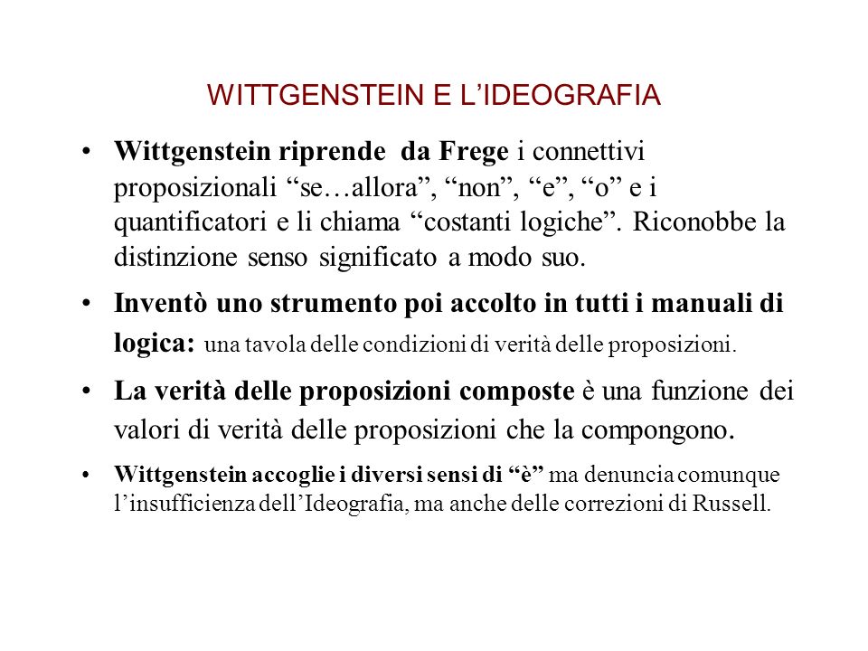 WITTGENSTEIN E LIDEOGRAFIA Wittgenstein riprende da Frege i connettivi proposizionali se…allora, non, e, o e i quantificatori e li chiama costanti logiche.