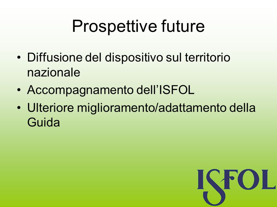Prospettive future Diffusione del dispositivo sul territorio nazionale Accompagnamento dellISFOL Ulteriore miglioramento/adattamento della Guida