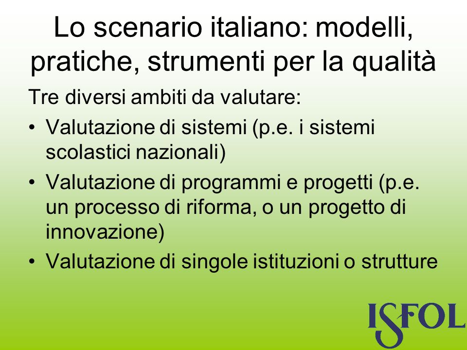 Lo scenario italiano: modelli, pratiche, strumenti per la qualità Tre diversi ambiti da valutare: Valutazione di sistemi (p.e.