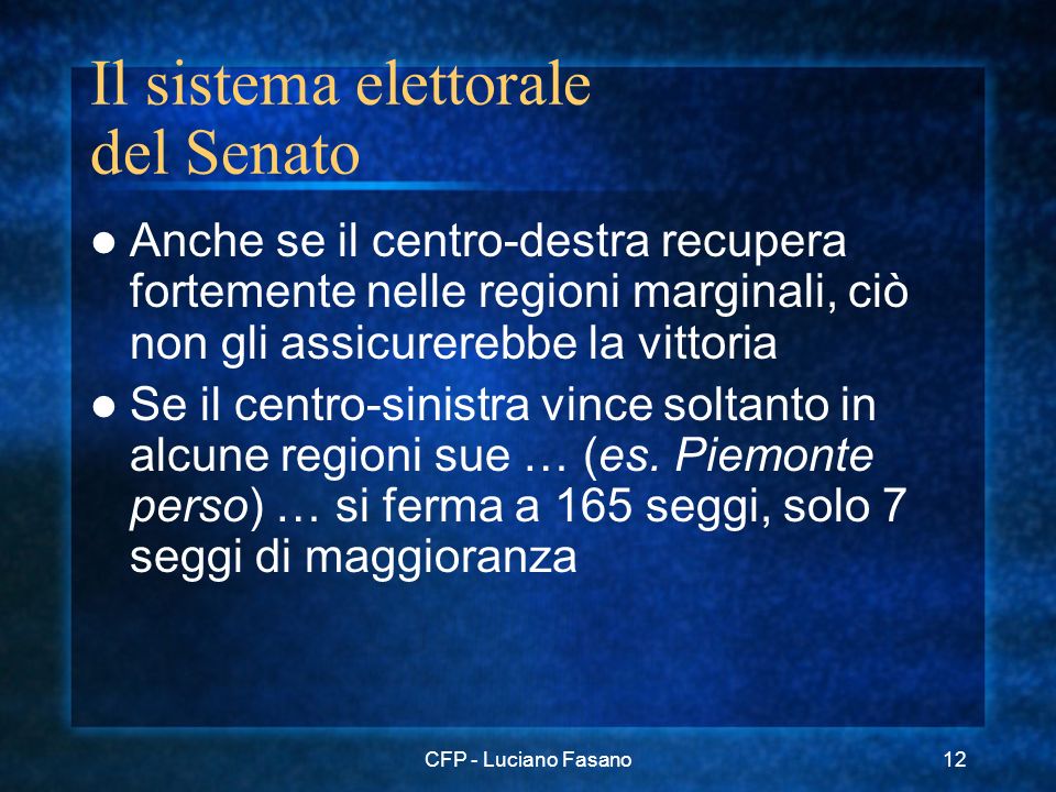 CFP - Luciano Fasano12 Il sistema elettorale del Senato Anche se il centro-destra recupera fortemente nelle regioni marginali, ciò non gli assicurerebbe la vittoria Se il centro-sinistra vince soltanto in alcune regioni sue … (es.