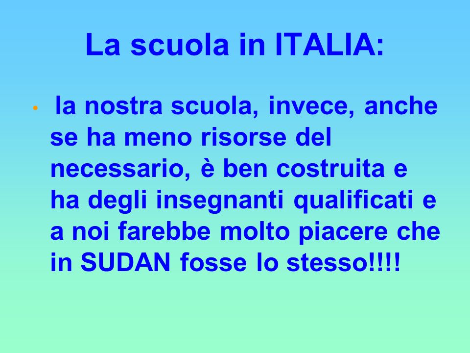 La scuola in ITALIA: la nostra scuola, invece, anche se ha meno risorse del necessario, è ben costruita e ha degli insegnanti qualificati e a noi farebbe molto piacere che in SUDAN fosse lo stesso!!!!