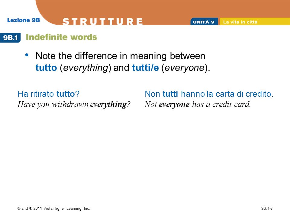 © and ® 2011 Vista Higher Learning, Inc.9B.1-7 Note the difference in meaning between tutto (everything) and tutti/e (everyone).