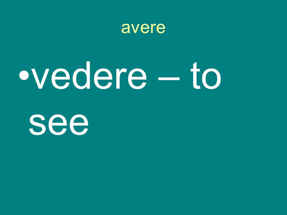 avere vedere – to see