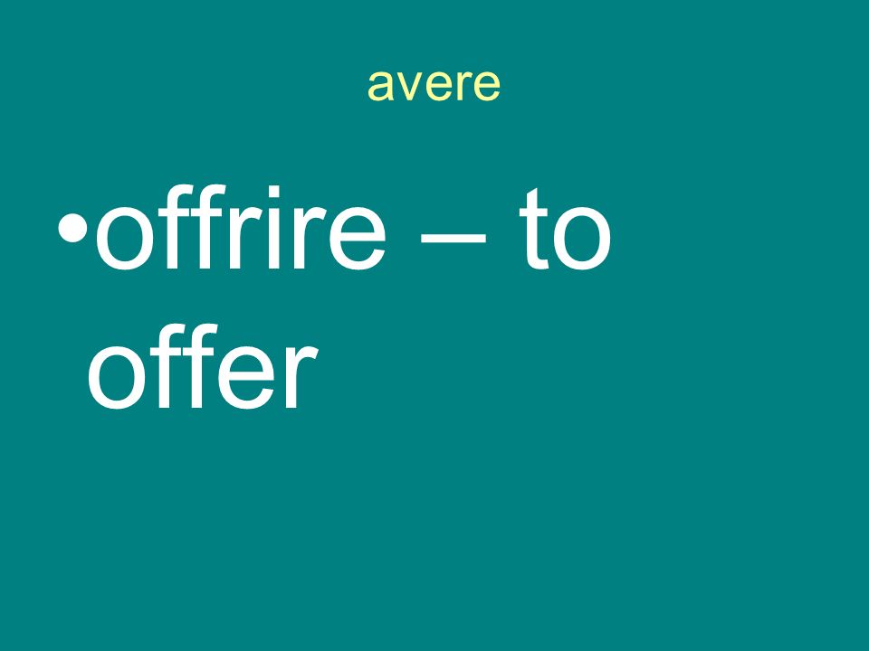 avere offrire – to offer