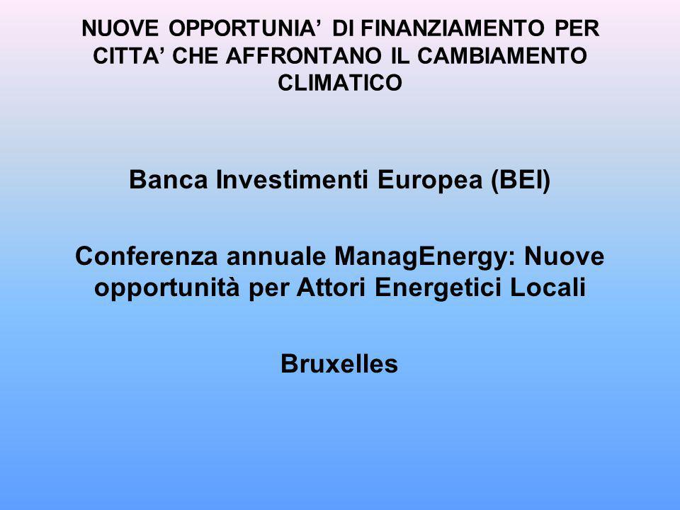 NUOVE OPPORTUNIA DI FINANZIAMENTO PER CITTA CHE AFFRONTANO IL CAMBIAMENTO CLIMATICO Banca Investimenti Europea (BEI) Conferenza annuale ManagEnergy: Nuove opportunità per Attori Energetici Locali Bruxelles