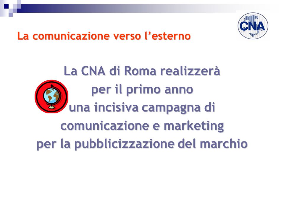 La comunicazione verso lesterno La CNA di Roma realizzerà per il primo anno una incisiva campagna di comunicazione e marketing per la pubblicizzazione del marchio