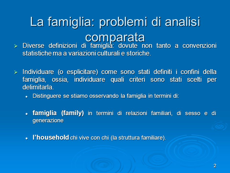 2 La famiglia: problemi di analisi comparata Diverse definizioni di famiglia: dovute non tanto a convenzioni statistiche ma a variazioni culturali e storiche.