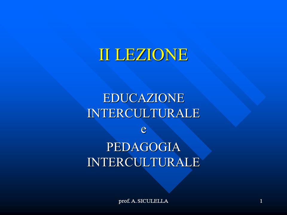 prof. A. SICULELLA1 II LEZIONE EDUCAZIONE INTERCULTURALE e PEDAGOGIA INTERCULTURALE
