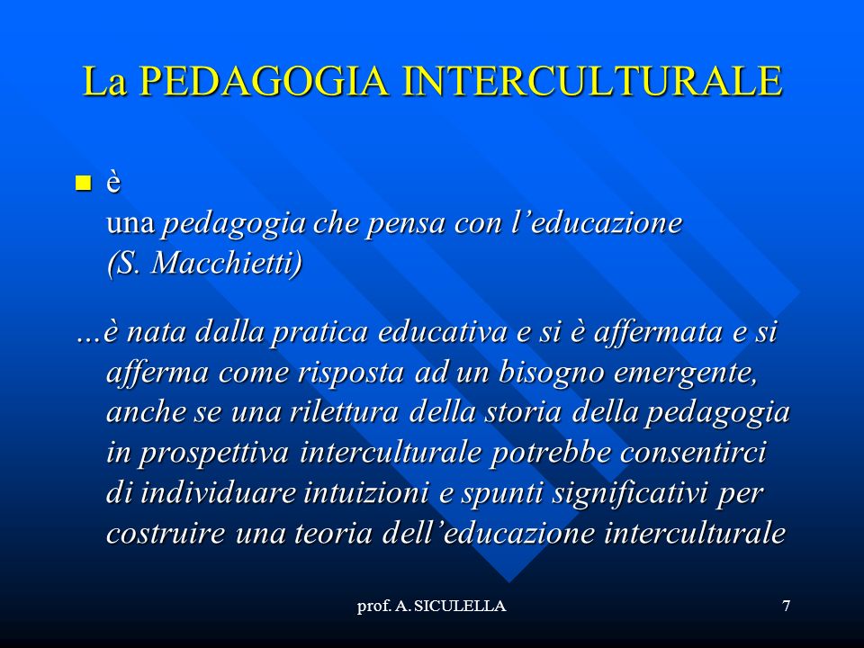 prof. A. SICULELLA7 La PEDAGOGIA INTERCULTURALE è una pedagogia che pensa con leducazione (S.