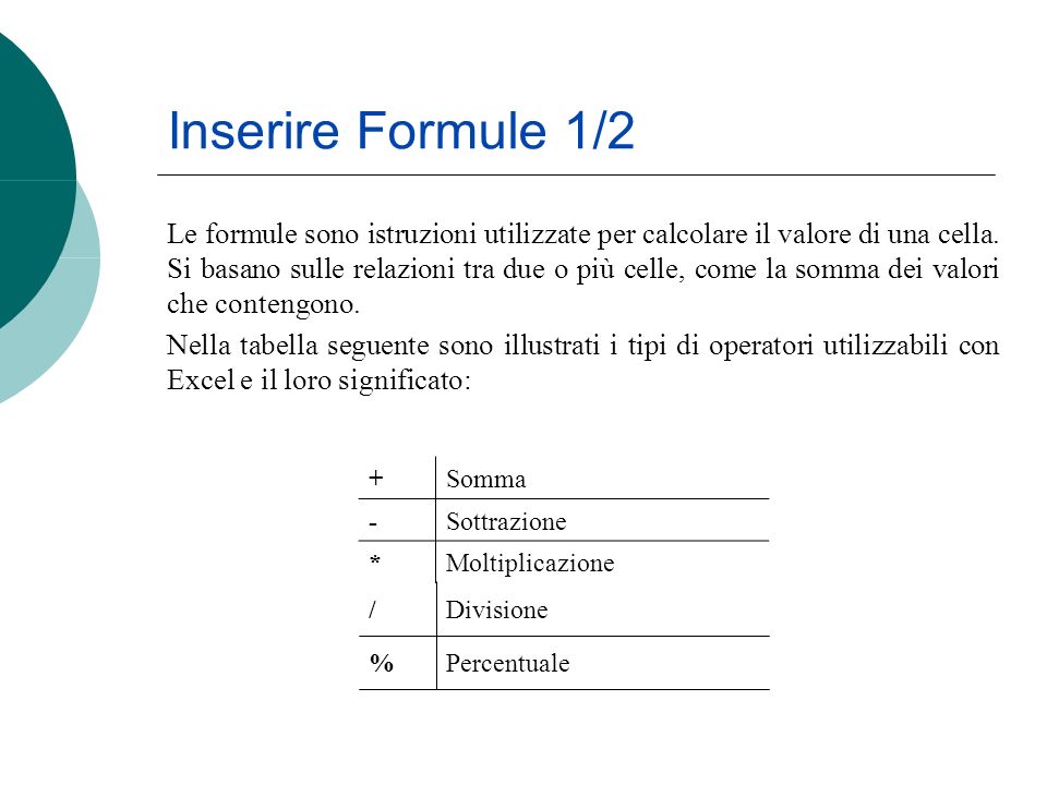 Inserire Formule 1/2 Le formule sono istruzioni utilizzate per calcolare il valore di una cella.
