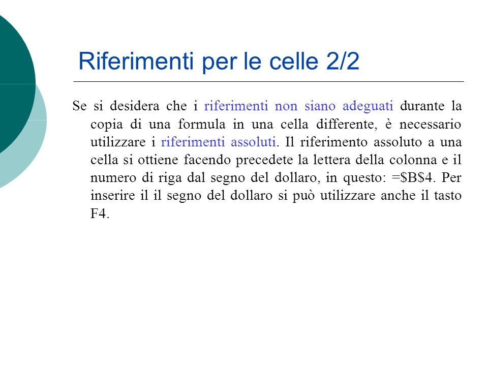 Se si desidera che i riferimenti non siano adeguati durante la copia di una formula in una cella differente, è necessario utilizzare i riferimenti assoluti.