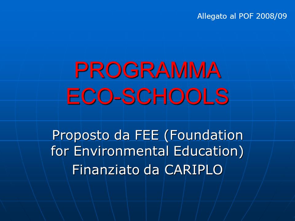 PROGRAMMA ECO-SCHOOLS Proposto da FEE (Foundation for Environmental Education) Finanziato da CARIPLO Allegato al POF 2008/09