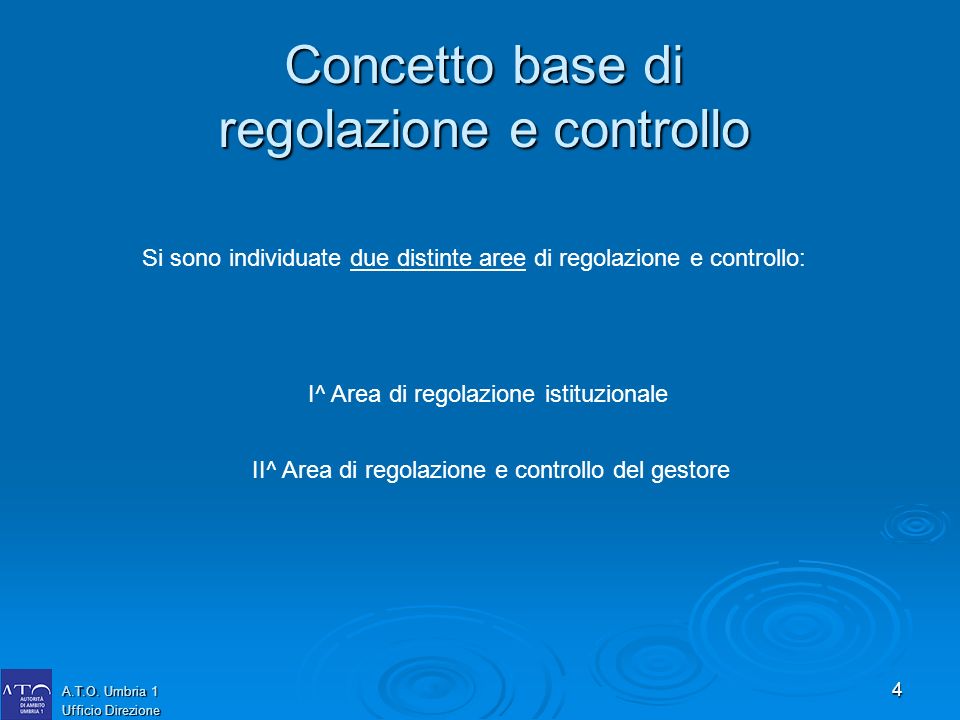 4 Concetto base di regolazione e controllo Si sono individuate due distinte aree di regolazione e controllo: I^ Area di regolazione istituzionale II^ Area di regolazione e controllo del gestore A.T.O.