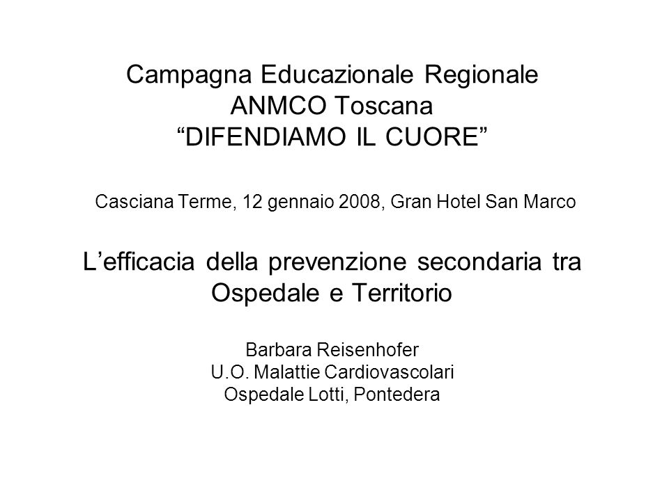 Campagna Educazionale Regionale ANMCO Toscana DIFENDIAMO IL CUORE Casciana Terme, 12 gennaio 2008, Gran Hotel San Marco Lefficacia della prevenzione secondaria tra Ospedale e Territorio Barbara Reisenhofer U.O.