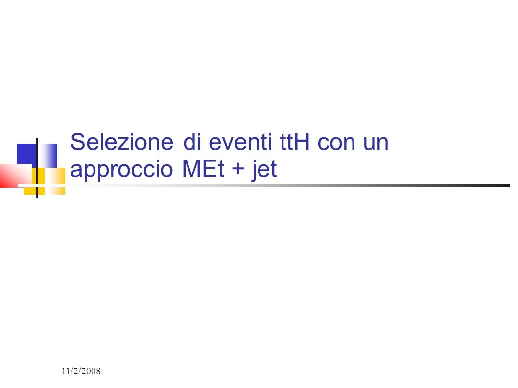 11/2/2008 Selezione di eventi ttH con un approccio MEt + jet