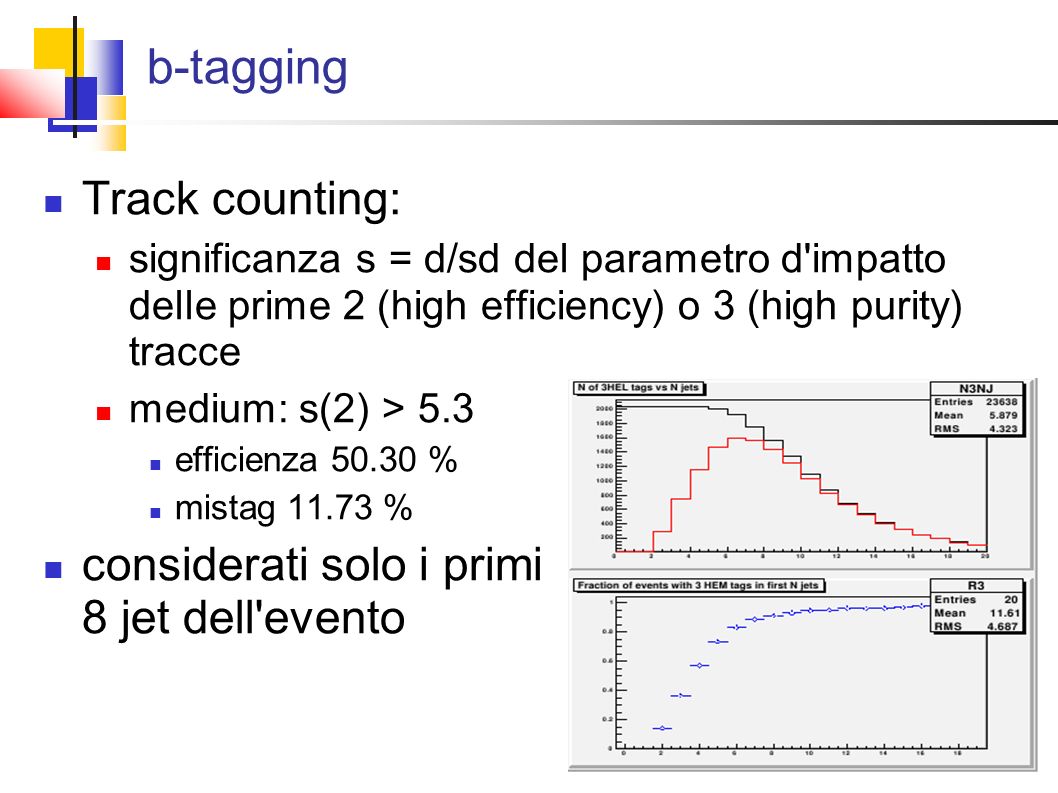 b-tagging Track counting: significanza s = d/sd del parametro d impatto delle prime 2 (high efficiency) o 3 (high purity) tracce medium: s(2) > 5.3 efficienza % mistag % considerati solo i primi 8 jet dell evento