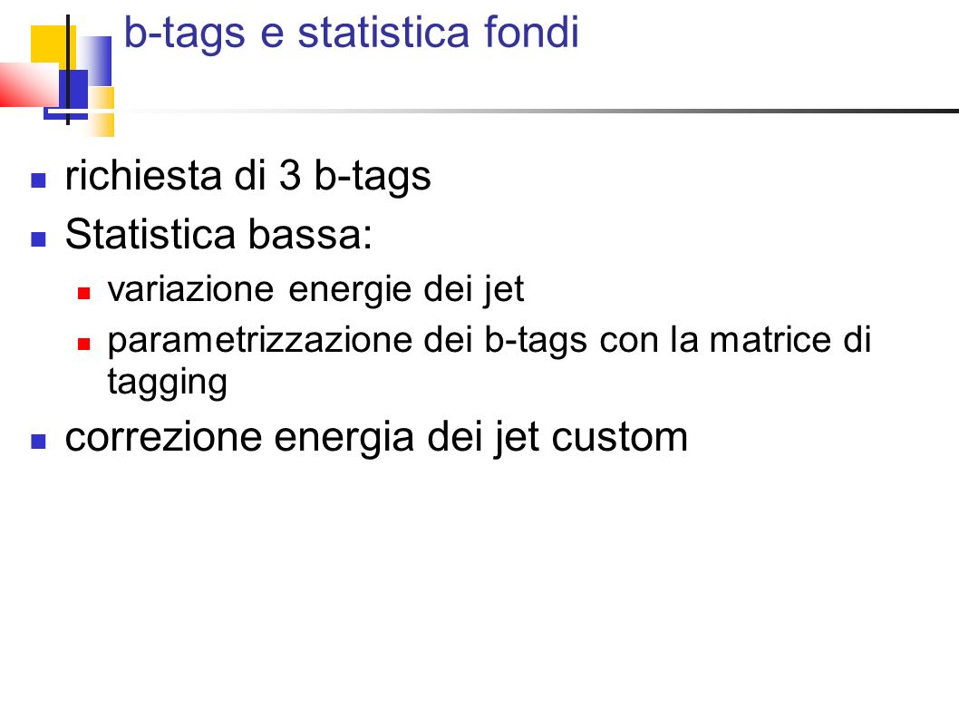 b-tags e statistica fondi richiesta di 3 b-tags Statistica bassa: variazione energie dei jet parametrizzazione dei b-tags con la matrice di tagging correzione energia dei jet custom