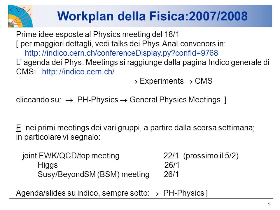 1 Workplan della Fisica:2007/2008 Prime idee esposte al Physics meeting del 18/1 [ per maggiori dettagli, vedi talks dei Phys.Anal.convenors in: http: //indico.cern.ch/conferenceDisplay.py confId=9768 L agenda dei Phys.