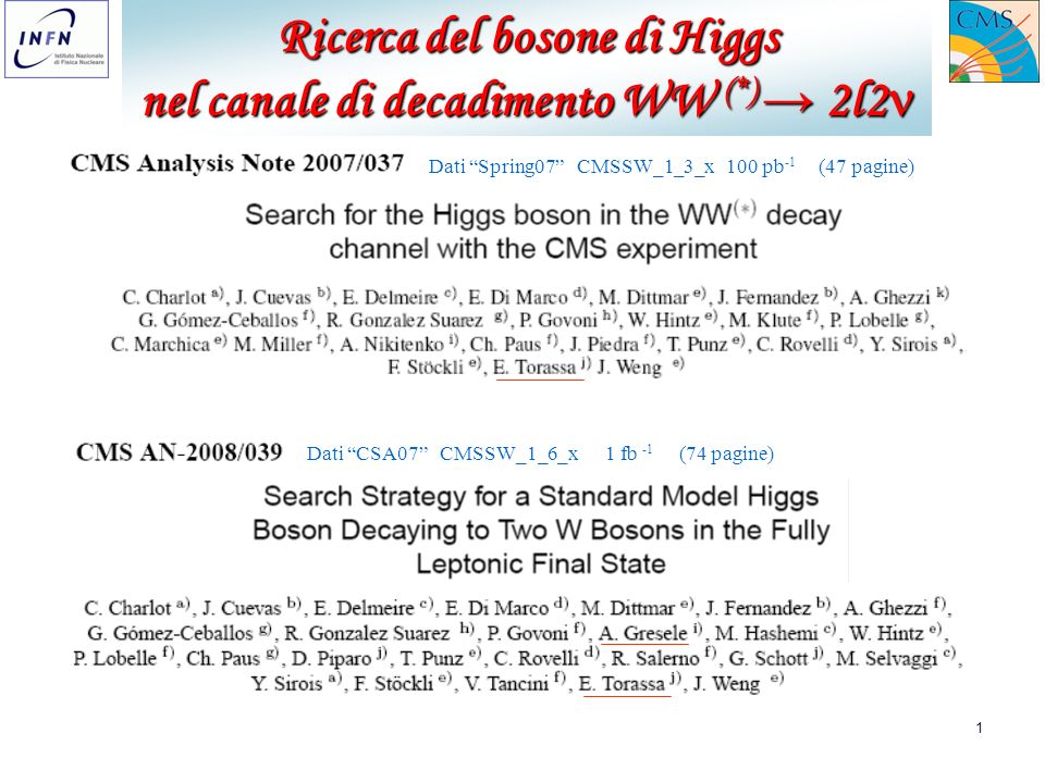 1 Ricerca del bosone di Higgs nel canale di decadimento WW (*) 2l2 nel canale di decadimento WW (*) 2l2 Dati Spring07 CMSSW_1_3_x 100 pb -1 (47 pagine) Dati CSA07 CMSSW_1_6_x 1 fb -1 (74 pagine)