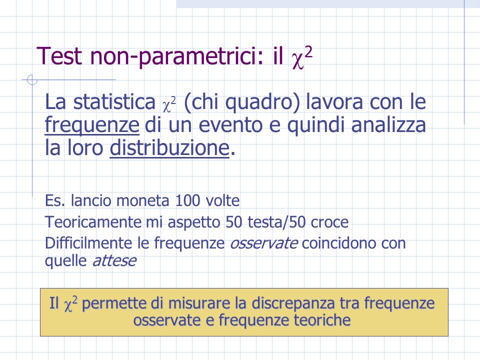 Test non-parametrici: il 2 La statistica 2 (chi quadro) lavora con le frequenze di un evento e quindi analizza la loro distribuzione.