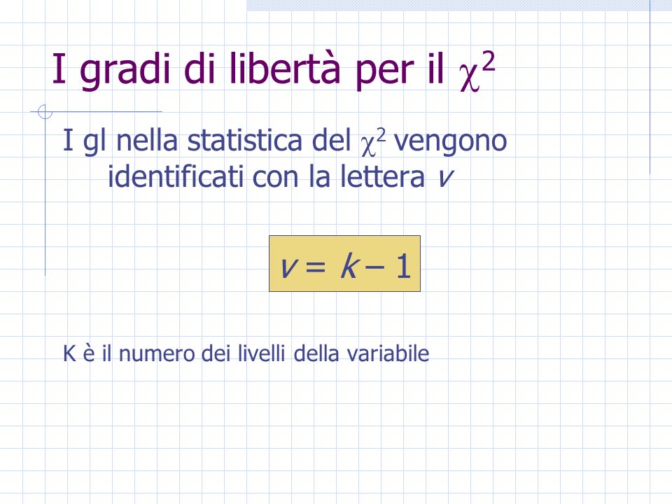 I gradi di libertà per il 2 I gl nella statistica del 2 vengono identificati con la lettera v v = k – 1 K è il numero dei livelli della variabile