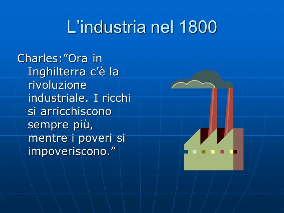 Lindustria nel 1800 Charles:Ora in Inghilterra cè la rivoluzione industriale.