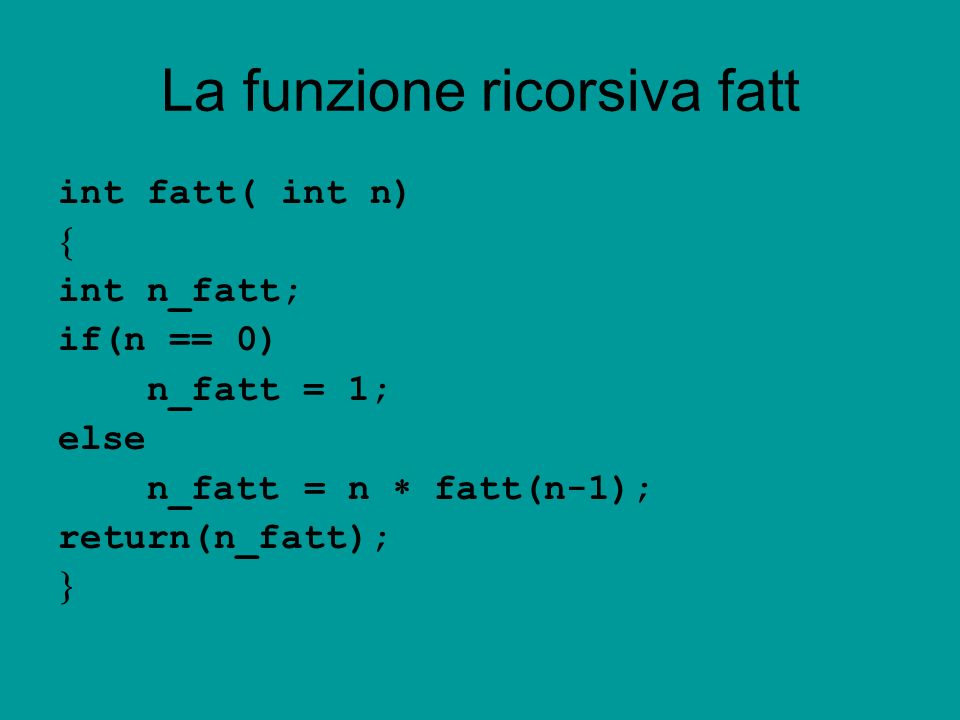 La funzione ricorsiva fatt int fatt( int n) int n_fatt; if(n == 0) n_fatt = 1; else n_fatt = n fatt(n-1); return(n_fatt);