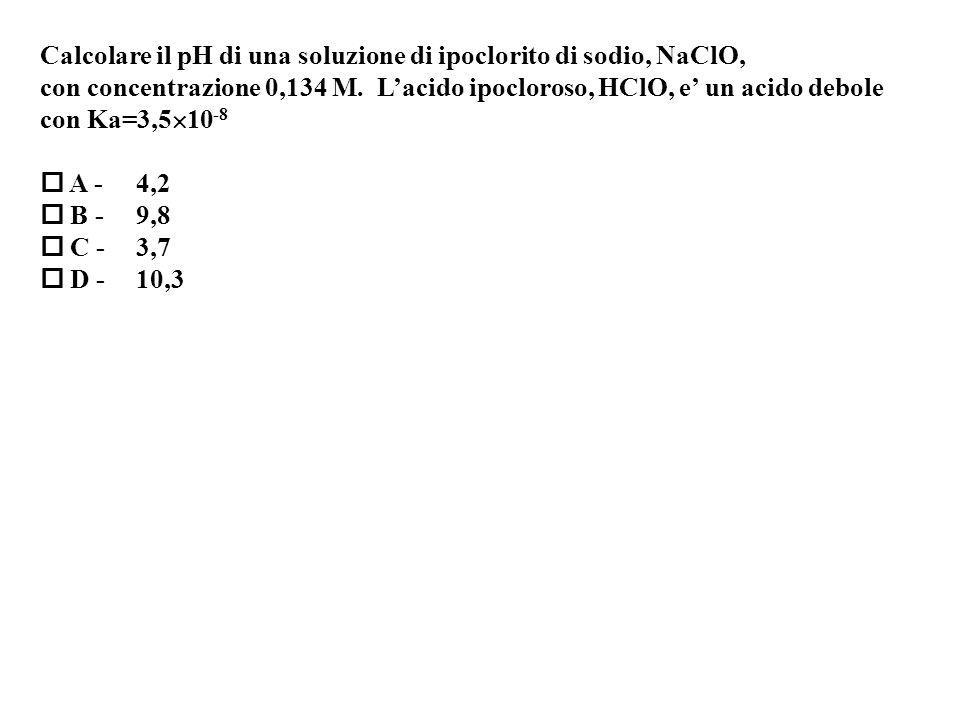 Calcolare il pH di una soluzione di ipoclorito di sodio, NaClO, con concentrazione 0,134 M.