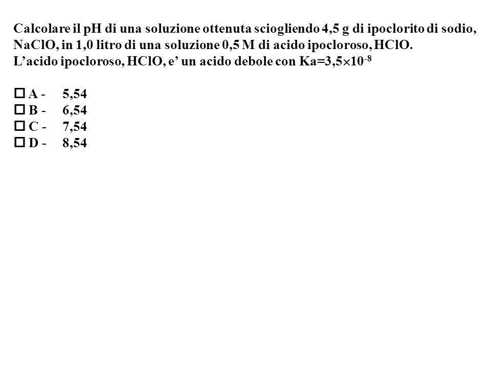 Calcolare il pH di una soluzione ottenuta sciogliendo 4,5 g di ipoclorito di sodio, NaClO, in 1,0 litro di una soluzione 0,5 M di acido ipocloroso, HClO.