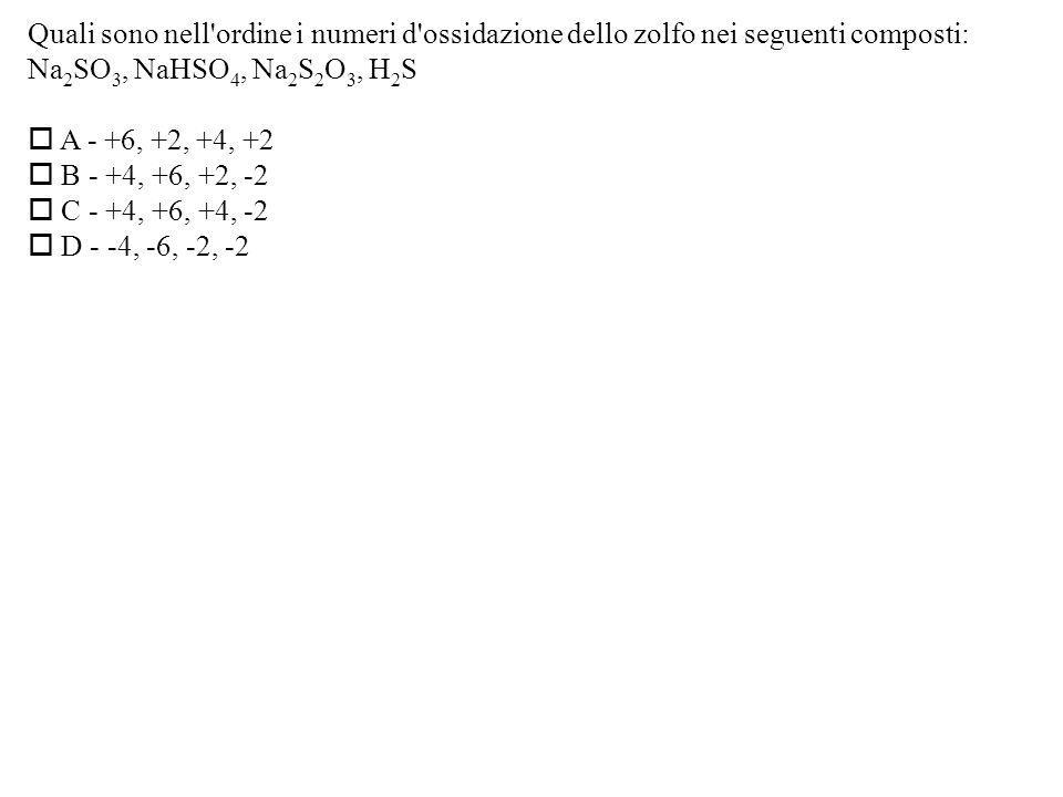 Quali sono nell ordine i numeri d ossidazione dello zolfo nei seguenti composti: Na 2 SO 3, NaHSO 4, Na 2 S 2 O 3, H 2 S A - +6, +2, +4, +2 B - +4, +6, +2, -2 C - +4, +6, +4, -2 D - -4, -6, -2, -2