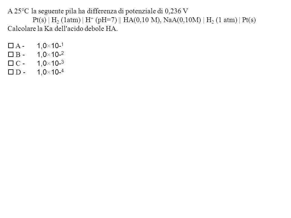 A 25°C la seguente pila ha differenza di potenziale di 0,236 V Pt(s) | H 2 (1atm) | H + (pH=7) || HA(0,10 M), NaA(0,10M) | H 2 (1 atm) | Pt(s) Calcolare la Ka dell acido debole HA.