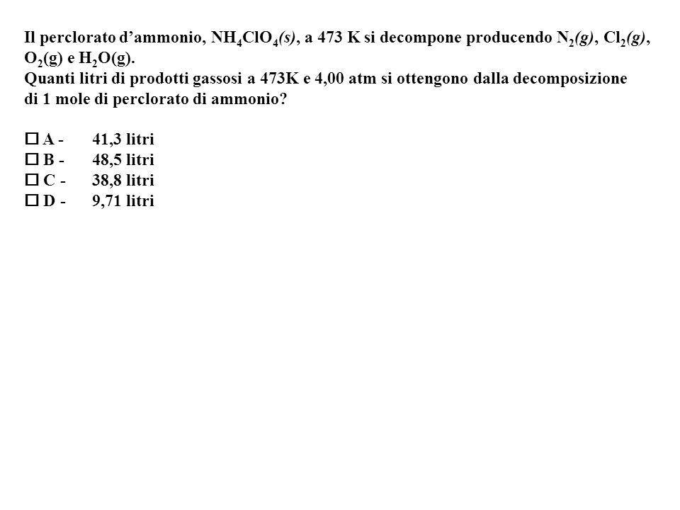 Il perclorato dammonio, NH 4 ClO 4 (s), a 473 K si decompone producendo N 2 (g), Cl 2 (g), O 2 (g) e H 2 O(g).