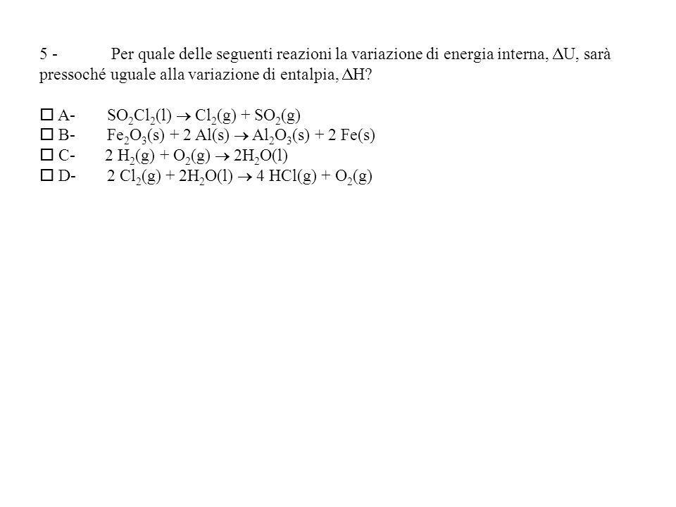 5 - Per quale delle seguenti reazioni la variazione di energia interna, U, sarà pressoché uguale alla variazione di entalpia, H.