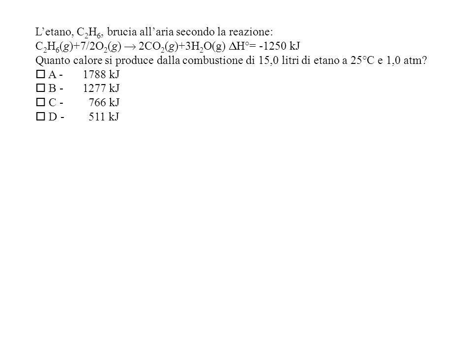 Letano, C 2 H 6, brucia allaria secondo la reazione: C 2 H 6 (g)+7/2O 2 (g) 2CO 2 (g)+3H 2 O(g) H°= kJ Quanto calore si produce dalla combustione di 15,0 litri di etano a 25°C e 1,0 atm.