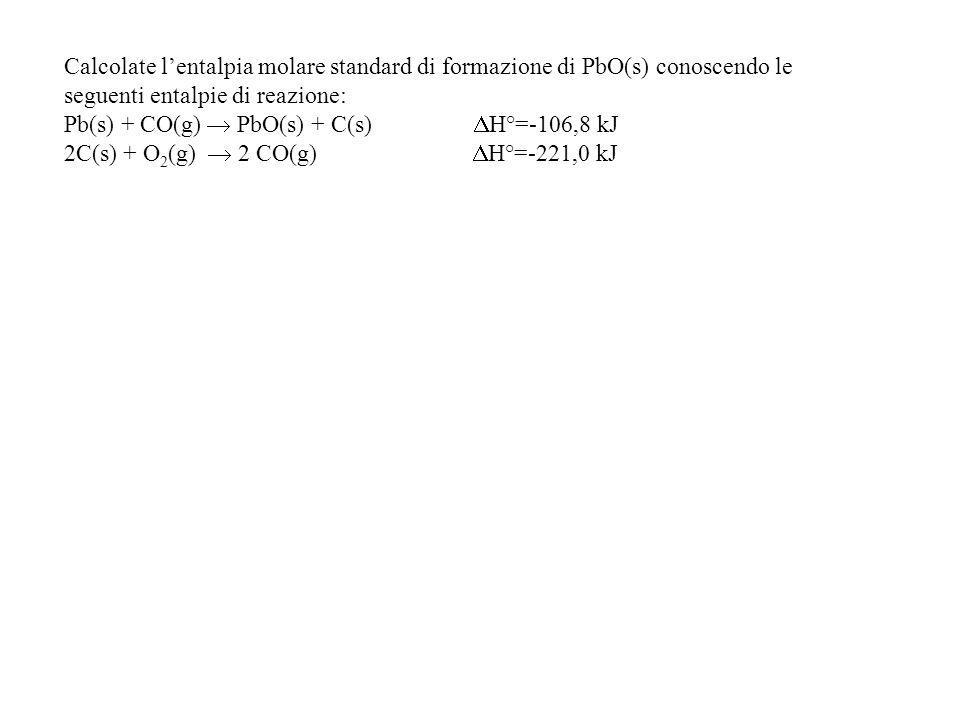 Calcolate lentalpia molare standard di formazione di PbO(s) conoscendo le seguenti entalpie di reazione: Pb(s) + CO(g) PbO(s) + C(s) H°=-106,8 kJ 2C(s) + O 2 (g) 2 CO(g) H°=-221,0 kJ