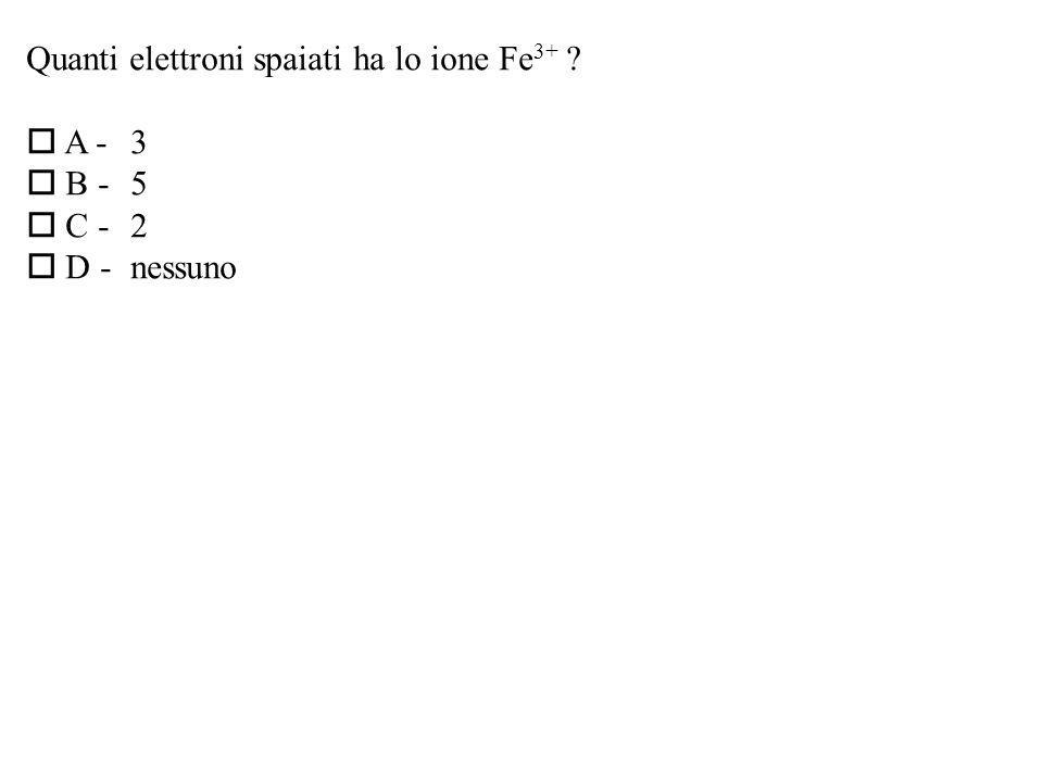 Quanti elettroni spaiati ha lo ione Fe 3+ A -3 B -5 C -2 D -nessuno