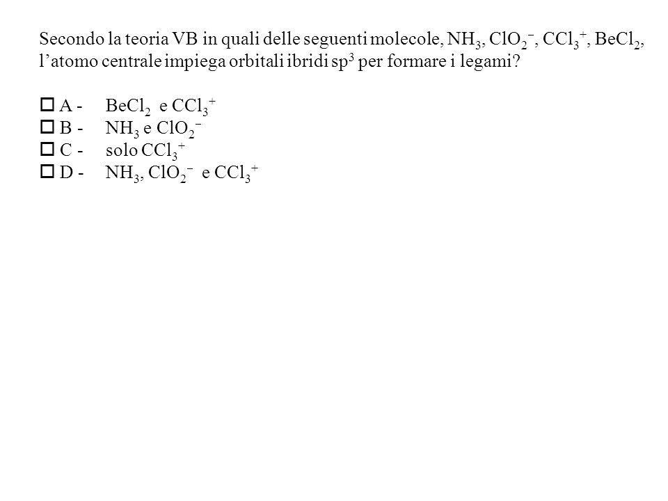 Secondo la teoria VB in quali delle seguenti molecole, NH 3, ClO 2, CCl 3 +, BeCl 2, latomo centrale impiega orbitali ibridi sp 3 per formare i legami.