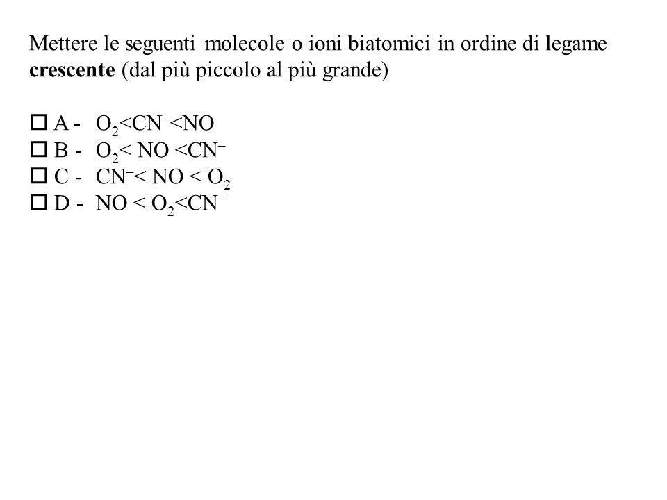 Mettere le seguenti molecole o ioni biatomici in ordine di legame crescente (dal più piccolo al più grande) A -O 2 <CN – <NO B -O 2 < NO <CN – C -CN – < NO < O 2 D -NO < O 2 <CN –