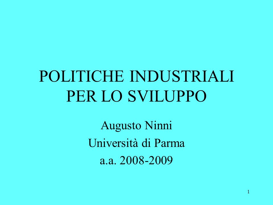 1 POLITICHE INDUSTRIALI PER LO SVILUPPO Augusto Ninni Università di Parma a.a