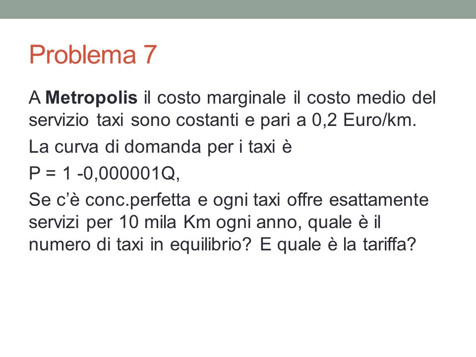 Problema 7 A Metropolis il costo marginale il costo medio del servizio taxi sono costanti e pari a 0,2 Euro/km.