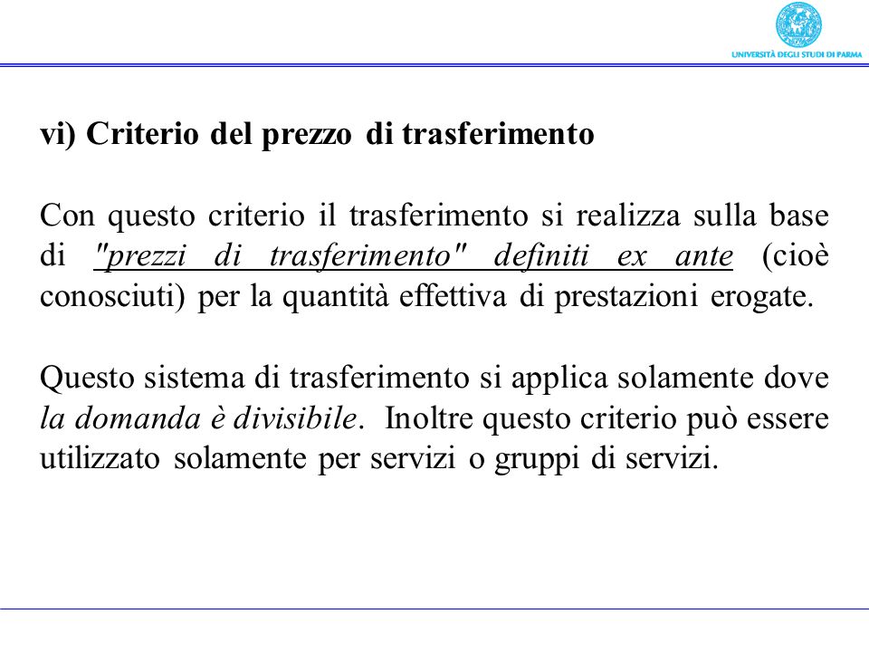 vi) Criterio del prezzo di trasferimento Con questo criterio il trasferimento si realizza sulla base di prezzi di trasferimento definiti ex ante (cioè conosciuti) per la quantità effettiva di prestazioni erogate.