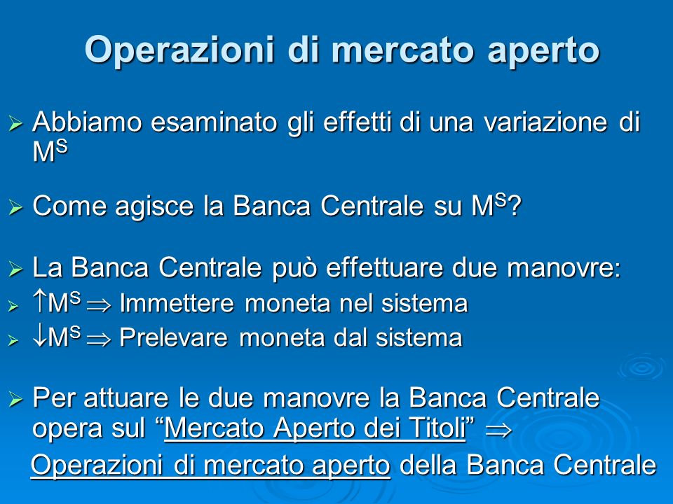 Operazioni di mercato aperto Abbiamo esaminato gli effetti di una variazione di M S Abbiamo esaminato gli effetti di una variazione di M S Come agisce la Banca Centrale su M S .
