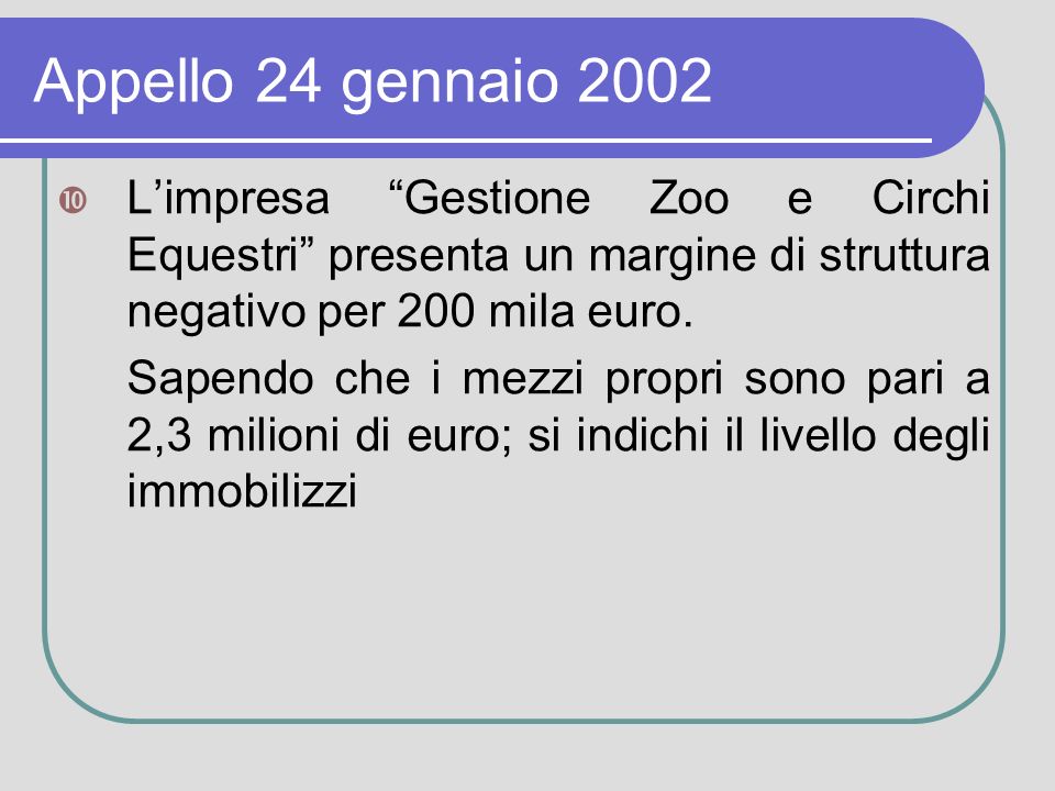 Appello 24 gennaio 2002 Limpresa Gestione Zoo e Circhi Equestri presenta un margine di struttura negativo per 200 mila euro.