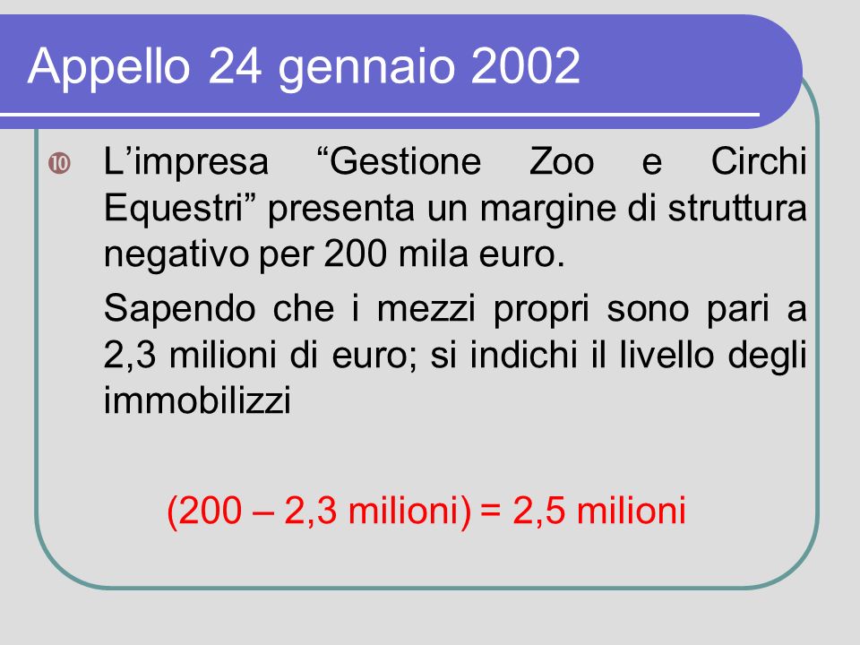 Appello 24 gennaio 2002 Limpresa Gestione Zoo e Circhi Equestri presenta un margine di struttura negativo per 200 mila euro.
