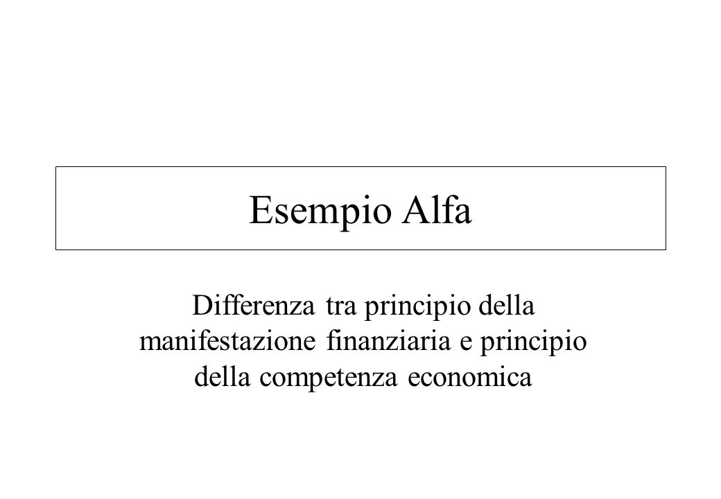 Esempio Alfa Differenza tra principio della manifestazione finanziaria e principio della competenza economica
