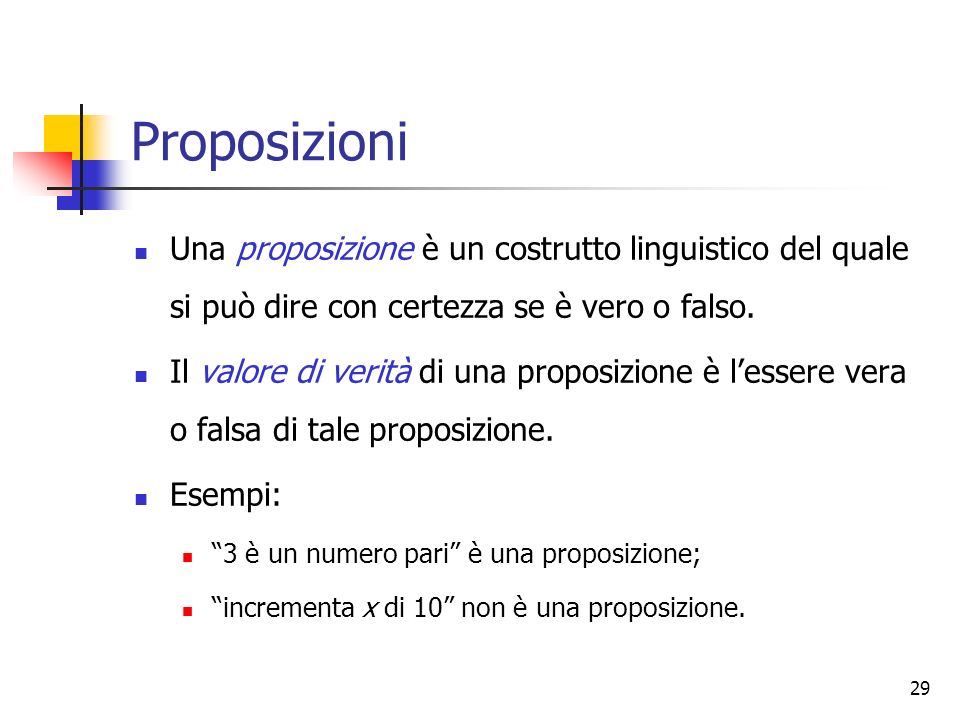 29 Proposizioni Una proposizione è un costrutto linguistico del quale si può dire con certezza se è vero o falso.